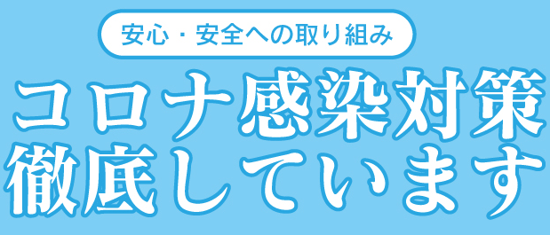 安心・安全への取り組み。コロナ感染対策徹底してます。